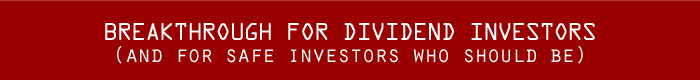 BREAKTHROUGH FOR DIVIDEND INVESTORS (and for safe investors who should be)